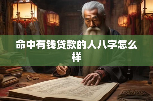 命中有钱贷款的人八字怎么样 命中有钱贷款的人八字怎么样