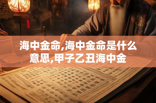 海中金命,海中金命是什么意思,甲子乙丑海中金