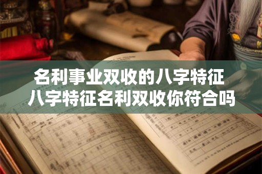 名利事业双收的八字特征 八字特征名利双收你符合吗