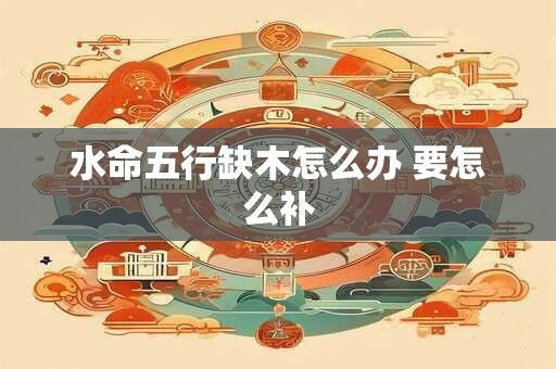 水命五行缺木怎么办 要怎么补