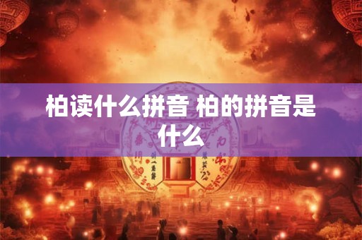 柏读什么拼音 柏的拼音是什么