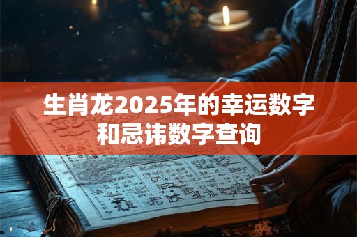 生肖龙2025年的幸运数字和忌讳数字查询