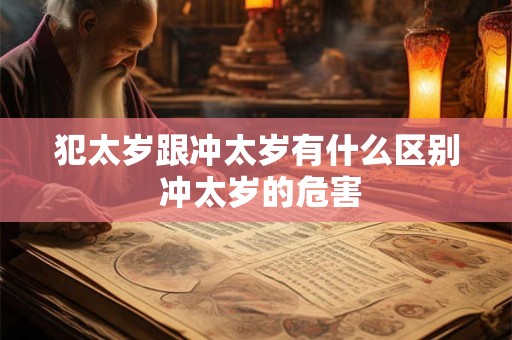 犯太岁跟冲太岁有什么区别 冲太岁的危害
