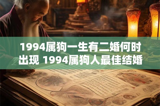 1994属狗一生有二婚何时出现 1994属狗人最佳结婚年龄 1994属狗一生有二婚何时出现 1994属狗人最佳结婚年龄