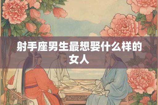 射手座男生最想娶什么样的女人