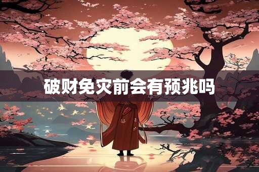 破财免灾前会有预兆吗