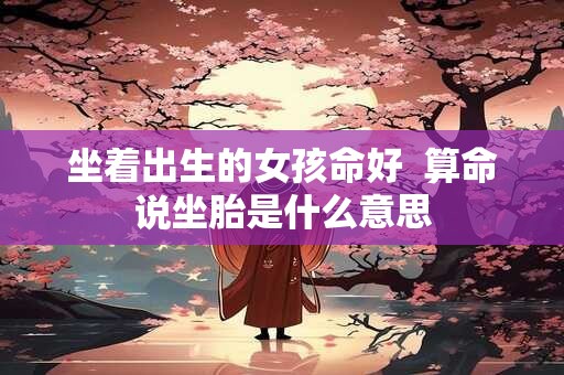 坐着出生的女孩命好  算命说坐胎是什么意思