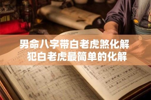 男命八字带白老虎煞化解  犯白老虎最简单的化解