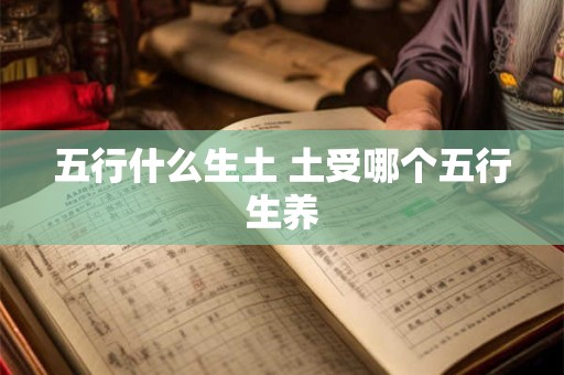 五行什么生土 土受哪个五行生养