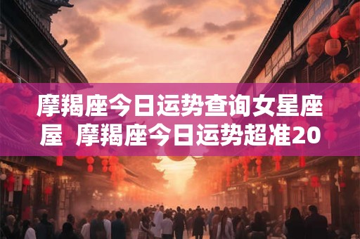 摩羯座今日运势查询女星座屋  摩羯座今日运势超准2025