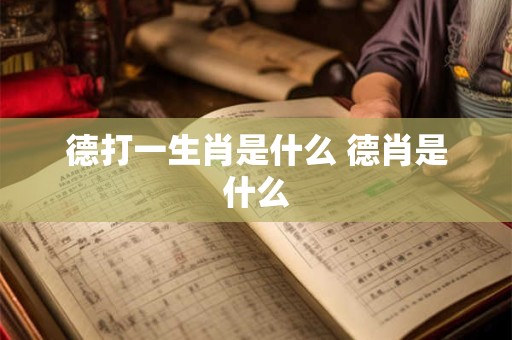 德打一生肖是什么 德肖是什么