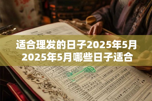 适合理发的日子2025年5月 2025年5月哪些日子适合理发