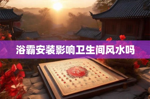 浴霸安装影响卫生间风水吗
