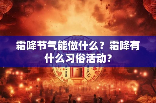 霜降节气能做什么？霜降有什么习俗活动？