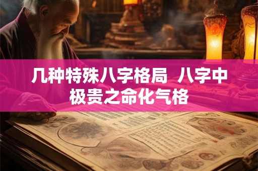 几种特殊八字格局  八字中极贵之命化气格