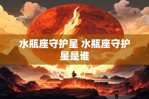 水瓶座守护星 水瓶座守护星是谁