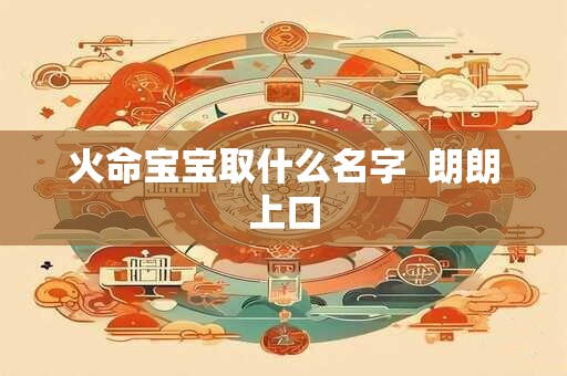 火命宝宝取什么名字  朗朗上口