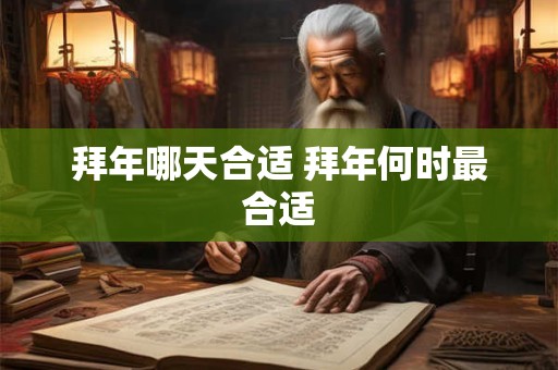 拜年哪天合适 拜年何时最合适 拜年哪天合适 拜年何时最合适