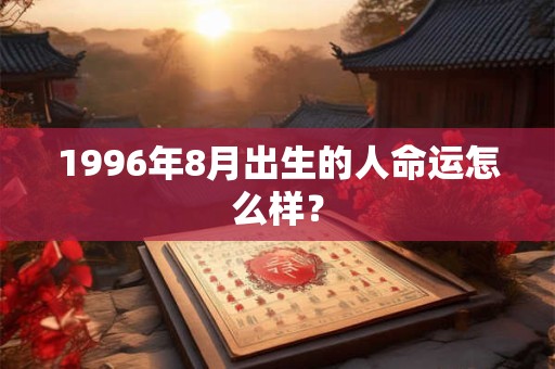 1996年8月出生的人命运怎么样？