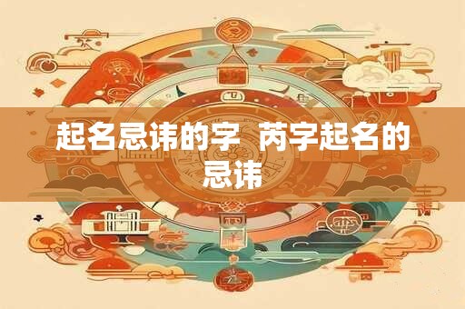 起名忌讳的字  芮字起名的忌讳