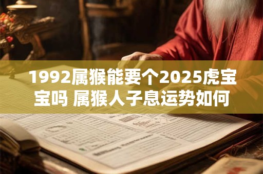 1992属猴能要个2025虎宝宝吗 属猴人子息运势如何