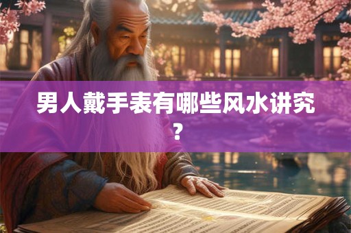 男人戴手表有哪些风水讲究？