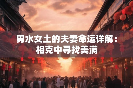 男水女土的夫妻命运详解：相克中寻找美满