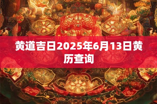 黄道吉日2026年6月13日黄历查询