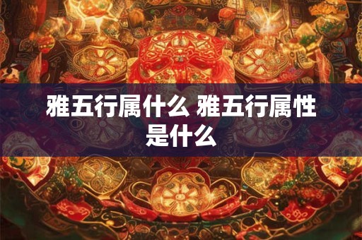 雅五行属什么 雅五行属性是什么