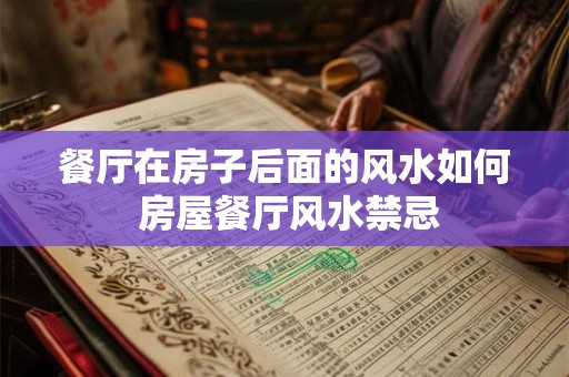 餐厅在房子后面的风水如何 房屋餐厅风水禁忌