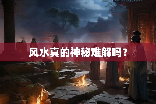 风水真的神秘难解吗？