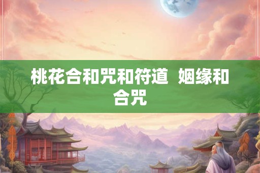 桃花合和咒和符道  姻缘和合咒