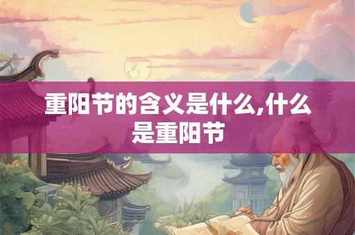 重阳节的含义是什么,什么是重阳节