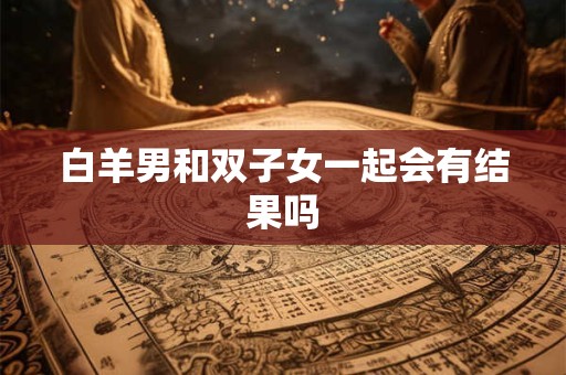 白羊男和双子女一起会有结果吗