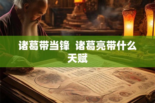 诸葛带当锋  诸葛亮带什么天赋