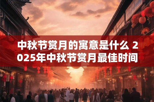 中秋节赏月的寓意是什么 2026年中秋节赏月最佳时间几点