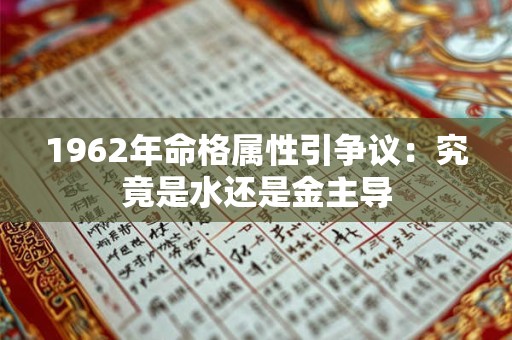 1962年命格属性引争议：究竟是水还是金主导