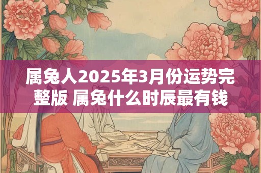 属兔人2025年3月份运势完整版 属兔什么时辰最有钱