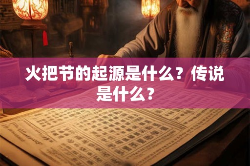 火把节的起源是什么？传说是什么？