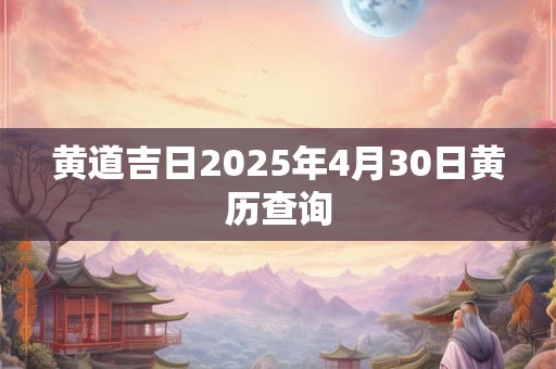 黄道吉日2025年4月30日黄历查询