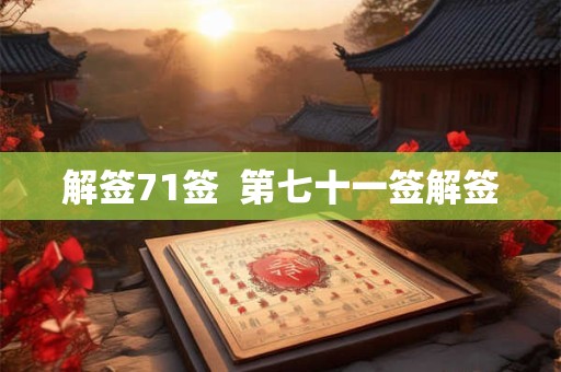 解签71签 第七十一签解签 解签71签 第七十一签解签