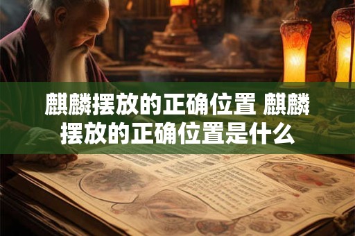 麒麟摆放的正确位置 麒麟摆放的正确位置是什么