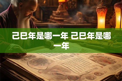 己巳年是哪一年 己巳年是哪一年