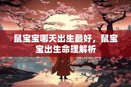 鼠宝宝哪天出生最好，鼠宝宝出生命理解析