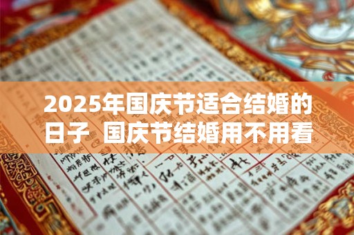 2025年国庆节适合结婚的日子  国庆节结婚用不用看日子