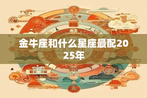 金牛座和什么星座最配2025年