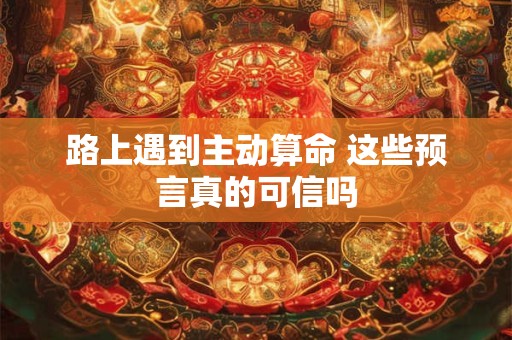 路上遇到主动算命 这些预言真的可信吗