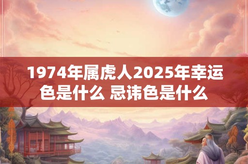 1974年属虎人2025年幸运色是什么 忌讳色是什么