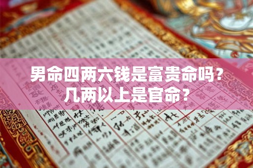 男命四两六钱是富贵命吗?几两以上是官命? 男命四两六钱是富贵命吗?几两以上是官命?