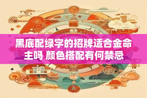 黑底配绿字的招牌适合金命主吗 颜色搭配有何禁忌